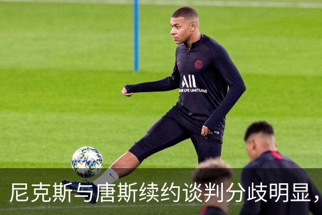 尼克斯与唐斯续约谈判分歧明显，未来阵容悬而未决
