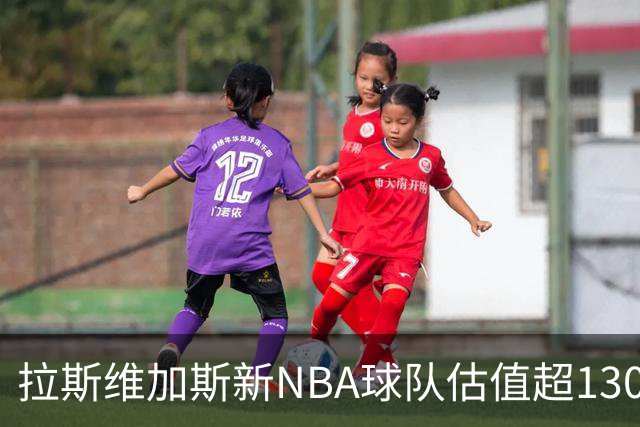 拉斯维加斯新NBA球队估值超130亿美元，竞标火热进行中！