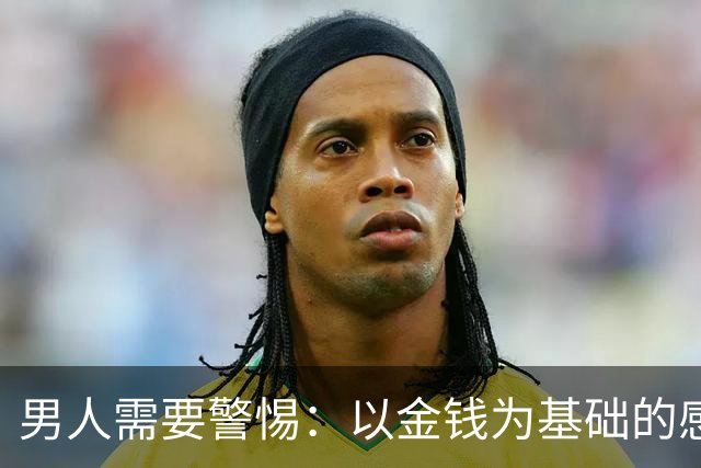 男人需要警惕：以金钱为基础的感情关心要谨慎